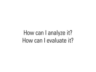 How can I analyze it?
How can I evaluate it?
 