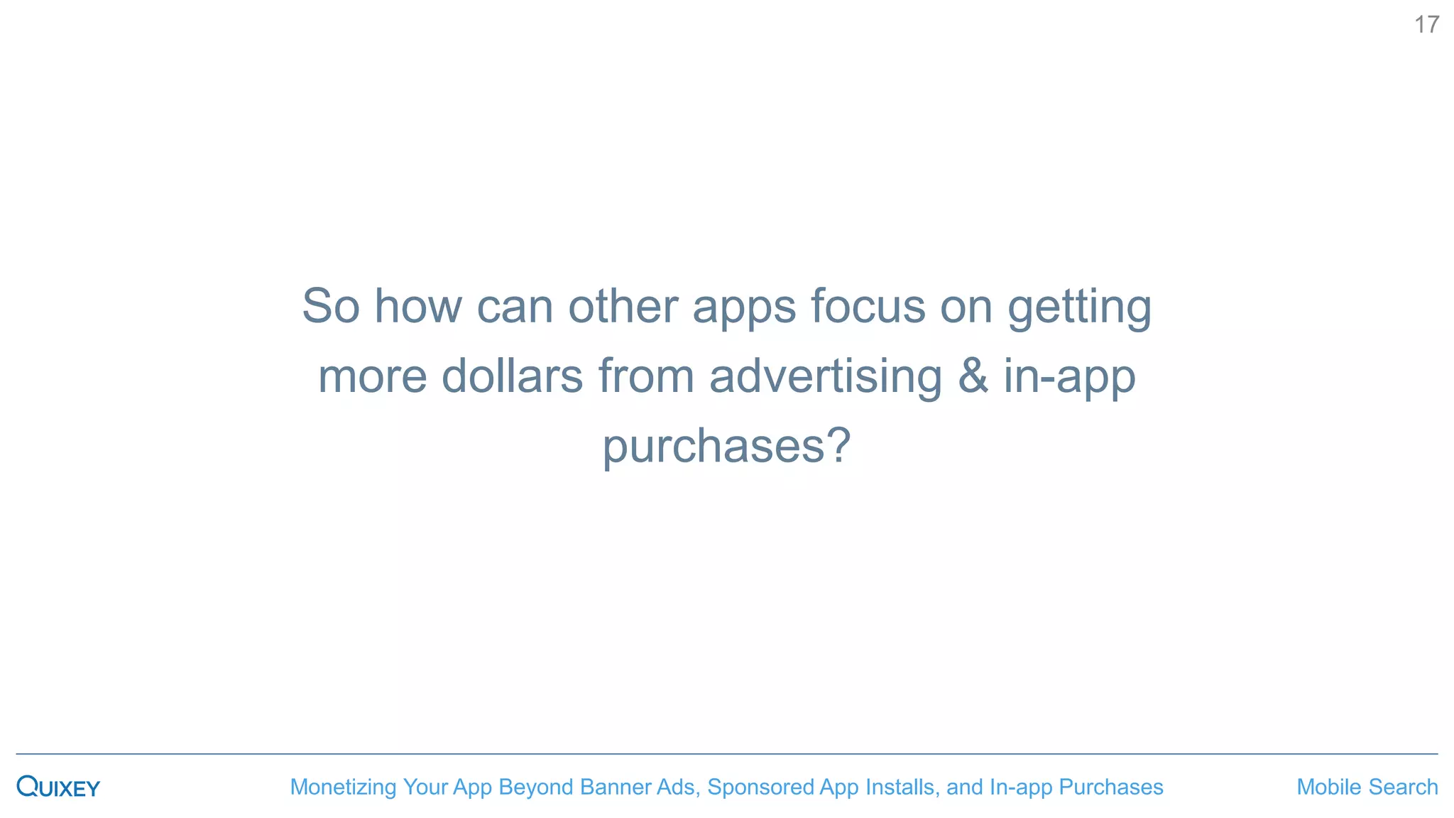 Mobile SearchMonetizing Your App Beyond Banner Ads, Sponsored App Installs, and In-app Purchases
17
So how can other apps focus on getting
more dollars from advertising & in-app
purchases?
 