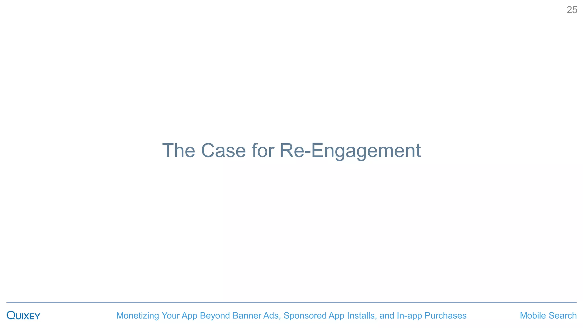 Mobile SearchMonetizing Your App Beyond Banner Ads, Sponsored App Installs, and In-app Purchases
25
The Case for Re-Engagement
 