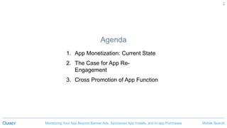 Mobile SearchMonetizing Your App Beyond Banner Ads, Sponsored App Installs, and In-app Purchases
2
Agenda
1. App Monetization: Current State
2. The Case for App Re-
Engagement
3. Cross Promotion of App Function
 
