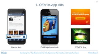 Mobile SearchMonetizing Your App Beyond Banner Ads, Sponsored App Installs, and In-app Purchases
20
1. Offer In-App Ads
Banner Ads 300x250 AdsFull Page Interstitials
 