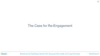 Mobile SearchMonetizing Your App Beyond Banner Ads, Sponsored App Installs, and In-app Purchases
25
The Case for Re-Engagement
 