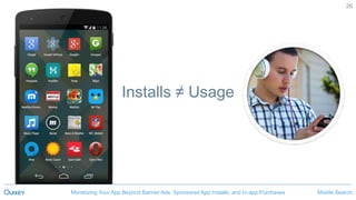 Mobile SearchMonetizing Your App Beyond Banner Ads, Sponsored App Installs, and In-app Purchases
26
Installs ≠ Usage
Mobile SearchMonetizing Your App Beyond Banner Ads, Sponsored App Installs, and In-app Purchases
 