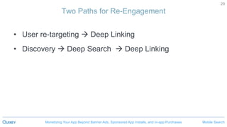 Mobile SearchMonetizing Your App Beyond Banner Ads, Sponsored App Installs, and In-app Purchases
29
Two Paths for Re-Engagement
• User re-targeting  Deep Linking
• Discovery  Deep Search  Deep Linking
 