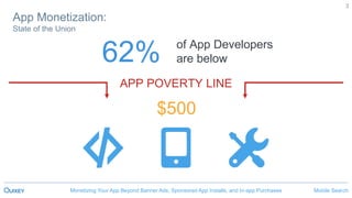 Mobile SearchMonetizing Your App Beyond Banner Ads, Sponsored App Installs, and In-app Purchases
3
62% of App Developers
are below
APP POVERTY LINE
App Monetization:
State of the Union
$500
 