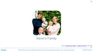 Mobile SearchMonetizing Your App Beyond Banner Ads, Sponsored App Installs, and In-app Purchases
39
Kevin’s Family
Miami
*Source: Happy family iz happy by Frédéric de Villamil / CC BY-SA
2.0
 