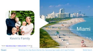 Mobile SearchMonetizing Your App Beyond Banner Ads, Sponsored App Installs, and In-app Purchases
40
Kevin’s Family
Miami
*Source: Happy family iz happy by Frédéric de Villamil / CC BY-SA
2.0
 