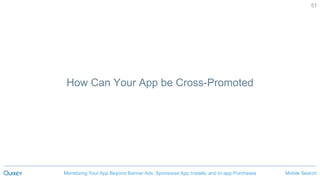 Mobile SearchMonetizing Your App Beyond Banner Ads, Sponsored App Installs, and In-app Purchases
51
How Can Your App be Cross-Promoted
 