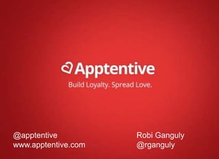 @apptentive 
www.apptentive.com 
Robi Ganguly 
@rganguly 
 