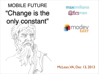 MOBILE FUTURE

“Change is the !
only constant”

maximiliano 	

@ﬁrtman 	


McLean,VA, Dec 13, 2013	


 