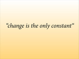 “change is the only constant“
Heraclito

 