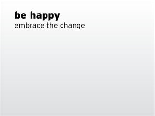 be happy
embrace the change

 