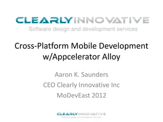 Cross-Platform Mobile Development
       w/Appcelerator Alloy
          Aaron K. Saunders
       CEO Clearly Innovative Inc
           MoDevEast 2012
 