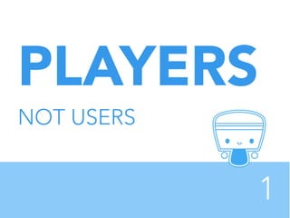 PLAYERS


NOT USERS


1


 