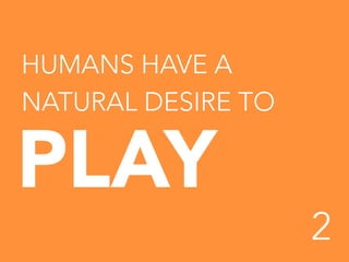 HUMANS HAVE A
NATURAL DESIRE TO

PLAY	
  



2


 