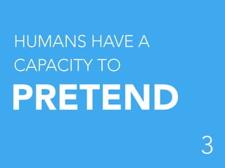 HUMANS HAVE A
CAPACITY TO

PRETEND	
  
3


 