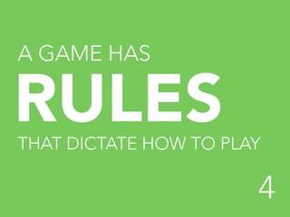 A GAME HAS

RULES	
  



THAT DICTATE HOW TO PLAY

4


 
