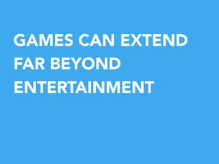 GAMES CAN EXTEND
FAR BEYOND
ENTERTAINMENT


 