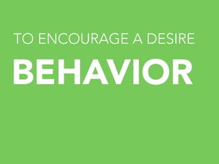 TO ENCOURAGE A DESIRE


BEHAVIOR

	
  

 