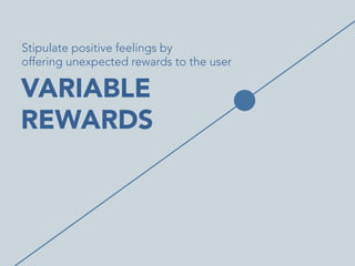 Stipulate positive feelings by 
offering unexpected rewards to the user	
  

VARIABLE
REWARDS


 