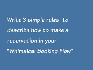 Write 3 simple rules to
describe how to make a
reservation in your
“Whimsical Booking Flow”

 