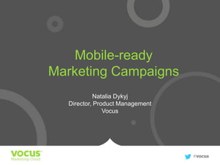 Mobile-ready
Marketing Campaigns
Natalia Dykyj
Director, Product Management
Vocus

 