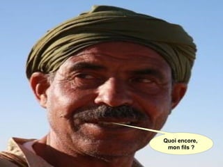 Quoi encore,
mon fils ?
 