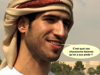 C’est quoi ces
chaussures bizarres
qu’on a aux pieds ? 
 