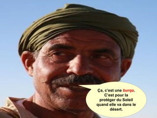 Ça, c’est une burqa.
C’est pour la
protéger du Soleil
quand elle va dans le
désert.
 