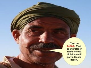 C’est un
keffieh. C’est
pour protéger
notre tête du
Soleil quand
on va dans le
désert.
 