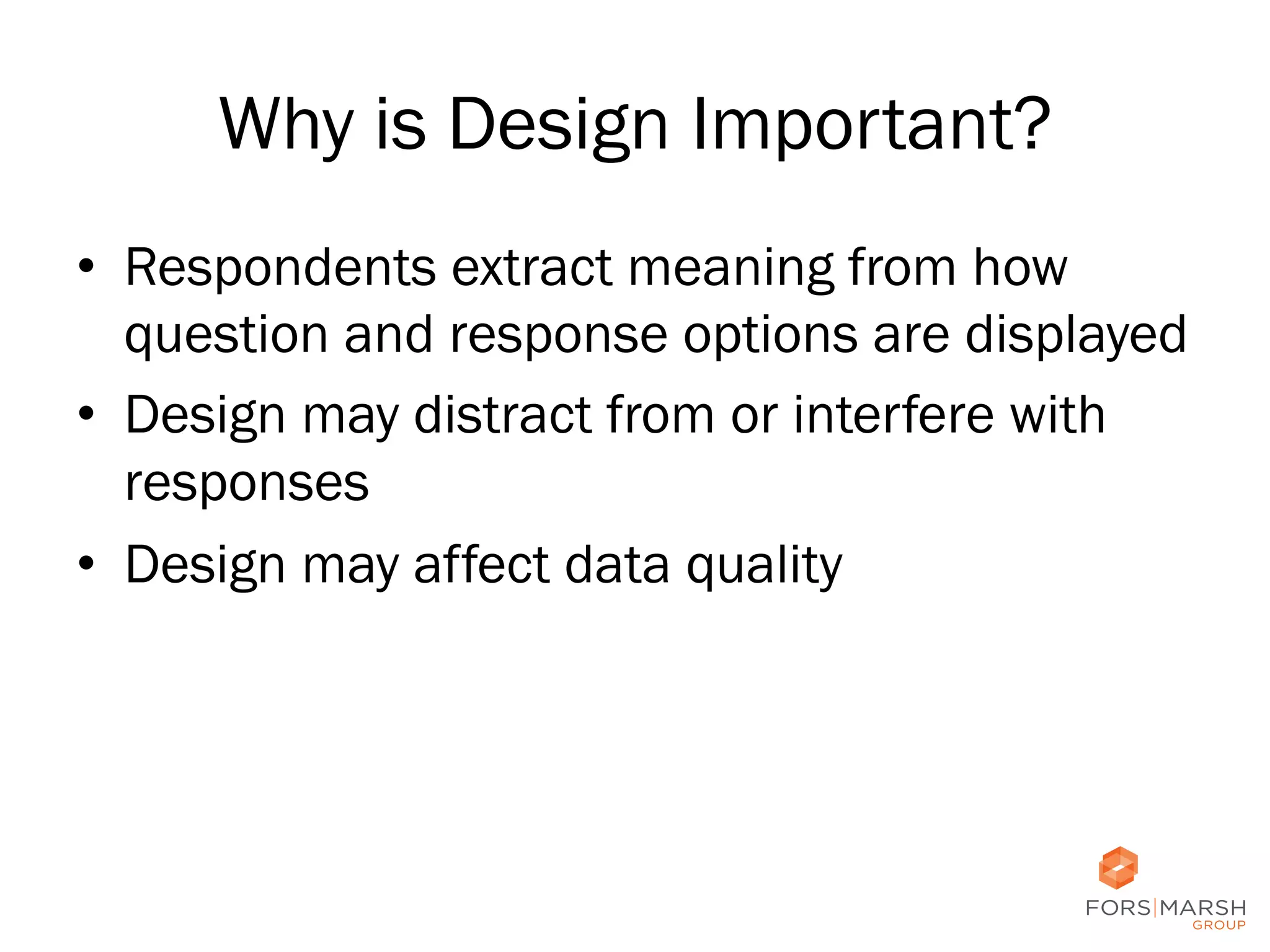 Why is Design Important?
•  Respondents extract meaning from how
question and response options are displayed
•  Design may distract from or interfere with
responses
•  Design may affect data quality

19	
  

 