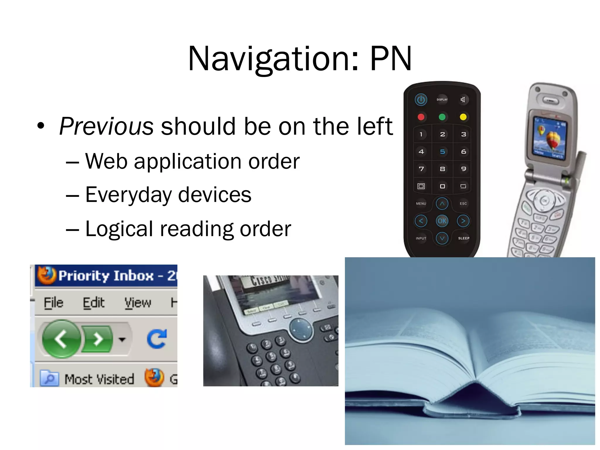 Navigation: PN
•  Previous should be on the left
–  Web application order
–  Everyday devices
–  Logical reading order

27

 