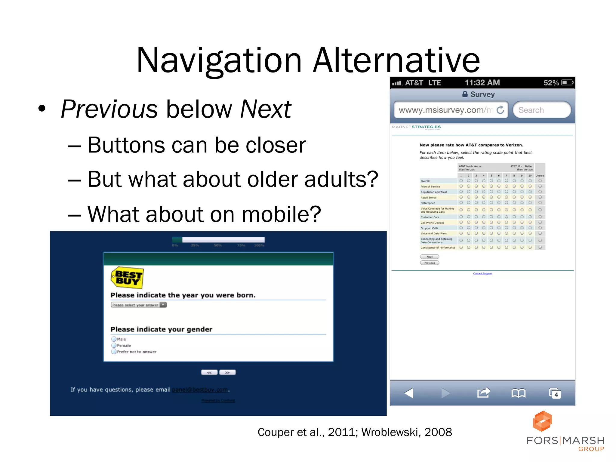 Navigation Alternative
•  Previous below Next
–  Buttons can be closer
–  But what about older adults?
–  What about on mobile?

Couper et al., 2011; Wroblewski, 2008

33

 