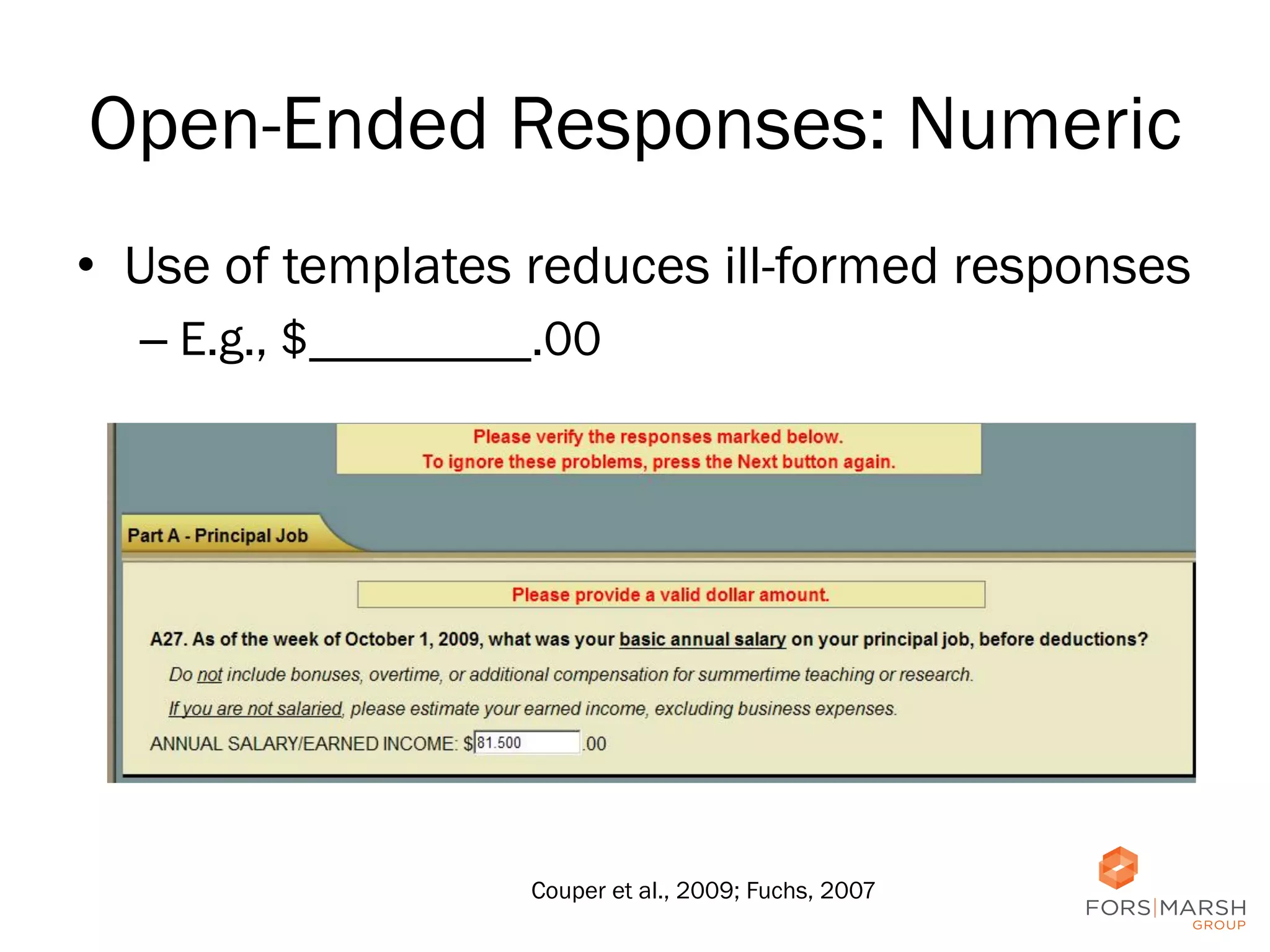 Open-Ended Responses: Numeric
•  Use of templates reduces ill-formed responses
–  E.g., $_________.00

Couper et al., 2009; Fuchs, 2007

43

 