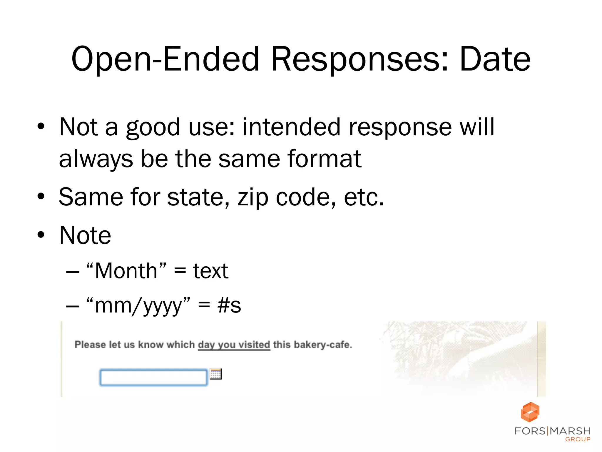 Open-Ended Responses: Date
•  Not a good use: intended response will
always be the same format
•  Same for state, zip code, etc.
•  Note
–  “Month” = text
–  “mm/yyyy” = #s

44

 