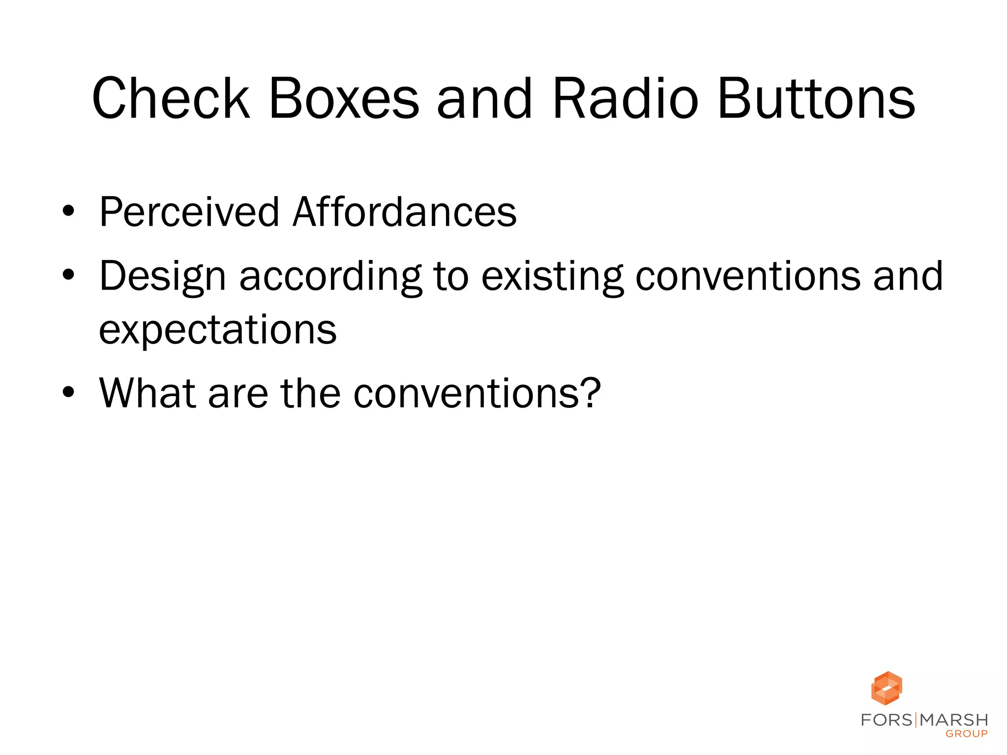 Check Boxes and Radio Buttons
•  Perceived Affordances
•  Design according to existing conventions and
expectations
•  What are the conventions?

46

 