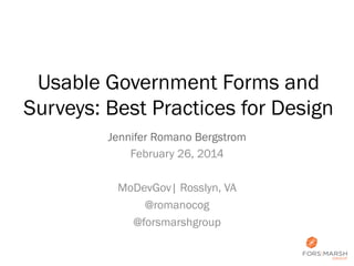 Usable Government Forms and
Surveys: Best Practices for Design
Jennifer Romano Bergstrom
February 26, 2014
MoDevGov| Rosslyn, VA
@romanocog
@forsmarshgroup

 
