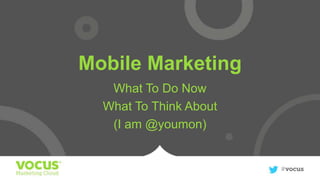 Mobile Marketing
What To Do Now
What To Think About
(I am @youmon)

 