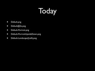 Today
•   Default.png

•   Default@2x.png

•   Default-Portrait.png

•   Default-PortraitUpsideDown.png

•   Default-Landscape(|Left).png
 