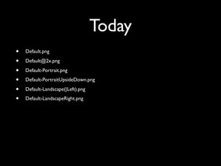 Today
•   Default.png

•   Default@2x.png

•   Default-Portrait.png

•   Default-PortraitUpsideDown.png

•   Default-Landscape(|Left).png

•   Default-LandscapeRight.png
 