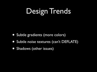 Design Trends

• Subtle gradients (more colors)
• Subtle noise textures (can’t DEFLATE)
• Shadows (other issues)
 