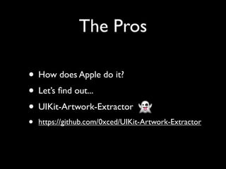 The Pros

• How does Apple do it?
• Let’s ﬁnd out...
• UIKit-Artwork-Extractor
•   https://github.com/0xced/UIKit-Artwork-Extractor
 