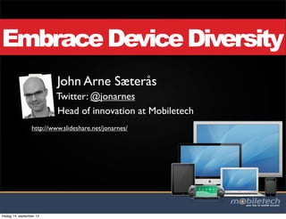 Embrace Device Diversity
                           John Arne Sæterås
                          Twitter: @jonarnes
                          Head of innovation at Mobiletech
                  http://www.slideshare.net/jonarnes/




fredag 14. september 12
 