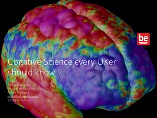 Cogntive Science every UXer  
should know
John Whalen, Ph.D.
Principal, Strategy & User Experience
Brilliant Experience
jw@brilliantexperience.com
240-281-0764 (m)
 