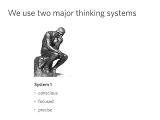 We use two major thinking systems
System 1
‣ conscious
‣ focused
‣ precise
 