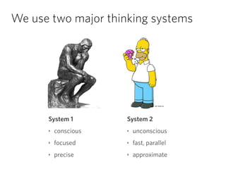 We use two major thinking systems
System 1
‣ conscious
‣ focused
‣ precise
System 2
‣ unconscious
‣ fast, parallel
‣ approximate
 