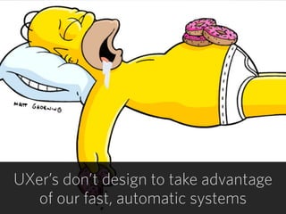 18
UXer’s don’t design to take advantage  
of our fast, automatic systems
 