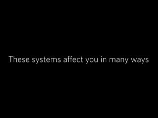 These systems affect you in many ways
 