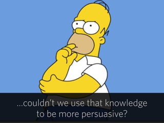 28
…couldn’t we use that knowledge  
to be more persuasive?
 