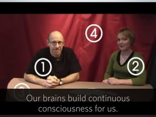 43
Our brains build continuous
consciousness for us.
 